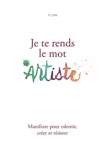couverture du livre "Je te rends le mot Artiste" Manifeste pour ralentir, créer et résister